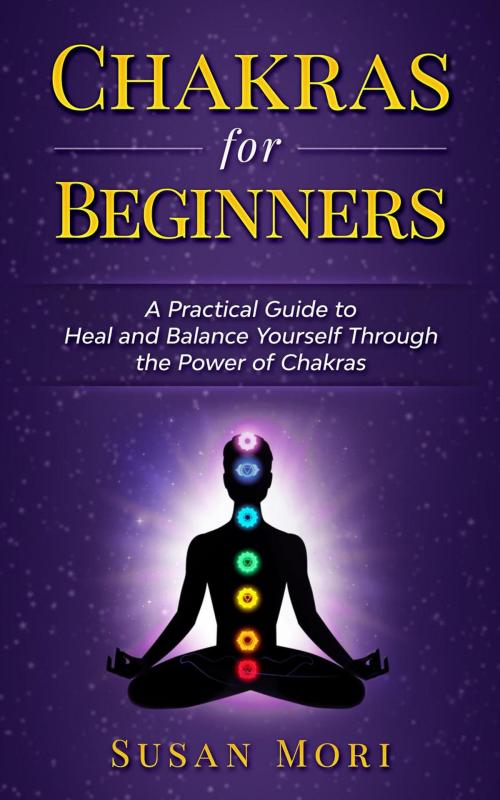 Cover of the book Chakras for Beginners: a Practical Guide to Heal and Balance Yourself through the Power of Chakras by Susan Mori, WhiteFlowerPublsihing