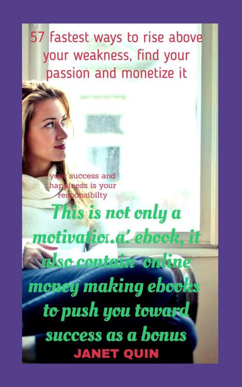 Cover of the book 57 Fastest Ways To Rise Above Your Weakness, Find Your Passion, And Monetize it by Janet Quin, Janet Quin