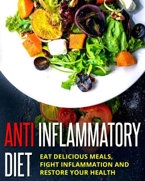 Cover of the book Anti Inflammatory Diet - Eat Delicious Meals, Fight Inflammation And Restore Your Health by Michael Meisner, Sarah White