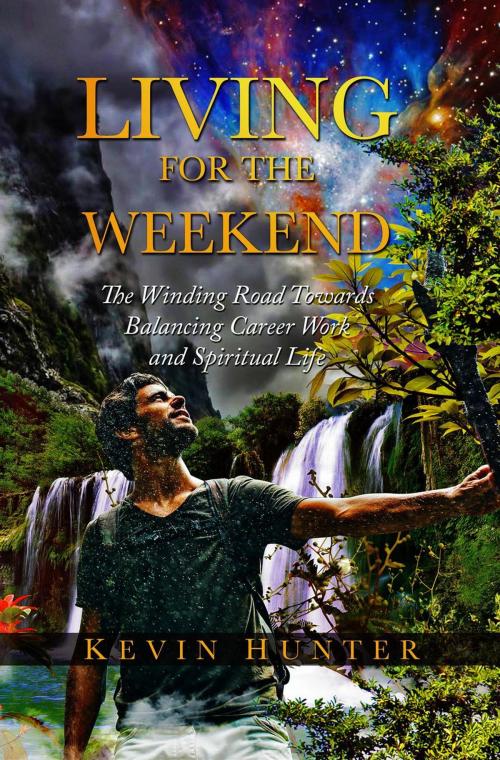 Cover of the book Living for the Weekend: The Winding Road Towards Balancing Career Work and Spiritual Life by Kevin Hunter, Warrior of Light Press