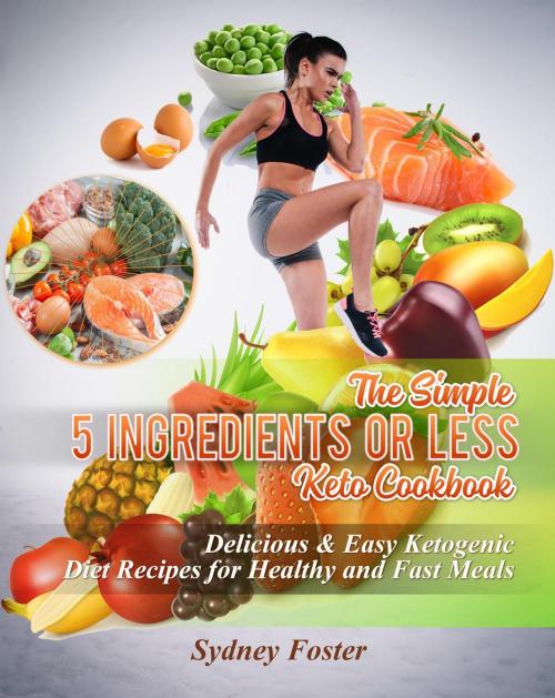 Cover of the book The Simple 5 Ingredients or Less Keto Cookbook: Delicious & Easy Ketogenic Diet Recipes for Healthy & Fast Meals by Sydney Foster, CiJiRO Publishing