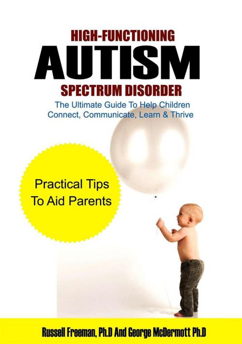 Cover of the book High-Functioning Autism Spectrum Disorder: The Ultimate Guide to Help Children Connect, Communicate, Learn & Thrive by Russell Freeman Ph.D, George McDermott Ph.D, Russell Freeman, Ph.D & George McDermott Ph.D