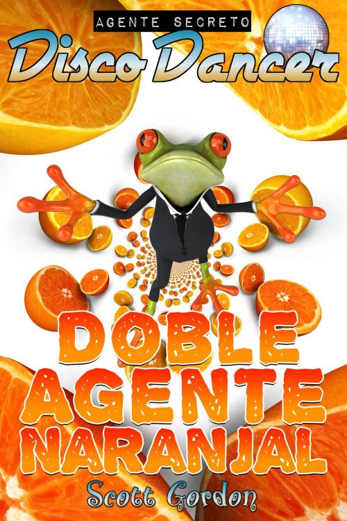 Cover of the book Agente Secreto Disco Dancer: Doble Agente Naranjal by Scott Gordon, S.E. Gordon