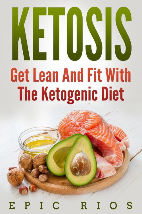 Cover of the book Ketosis: Get Lean And Fit With The Ketogenic Diet by Epic Rios, Epic Rios