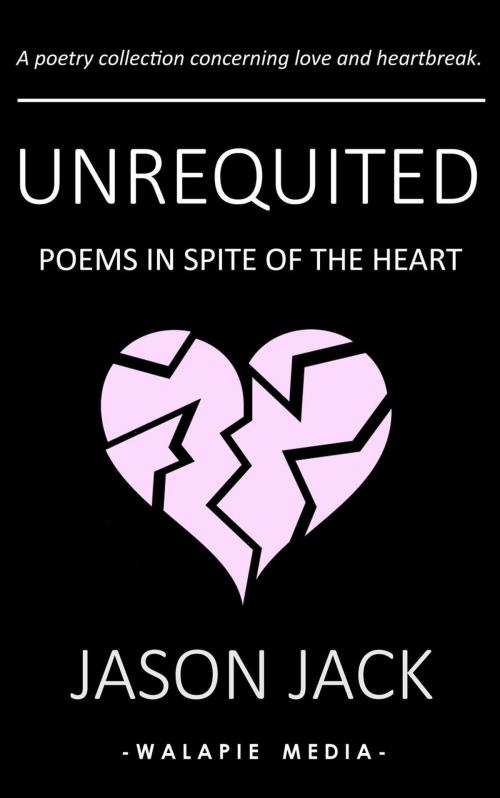Cover of the book Unrequited: Poems in Spite of the Heart by Jason Jack, Walapie Media