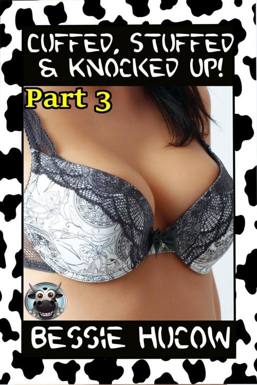 Cover of the book Cuffed, Stuffed & Knocked Up (Part 3): Hucow Lactation Age Gap Milking Breast Feeding Adult Nursing Age Difference XXX Erotica by Bessie Hucow, Bessie Hucow