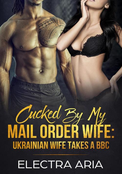 Cover of the book Cucked By My Mail Order Wife: Ukrainian Wife Takes A BBC by Electra Aria, FT Inc Publishing Division
