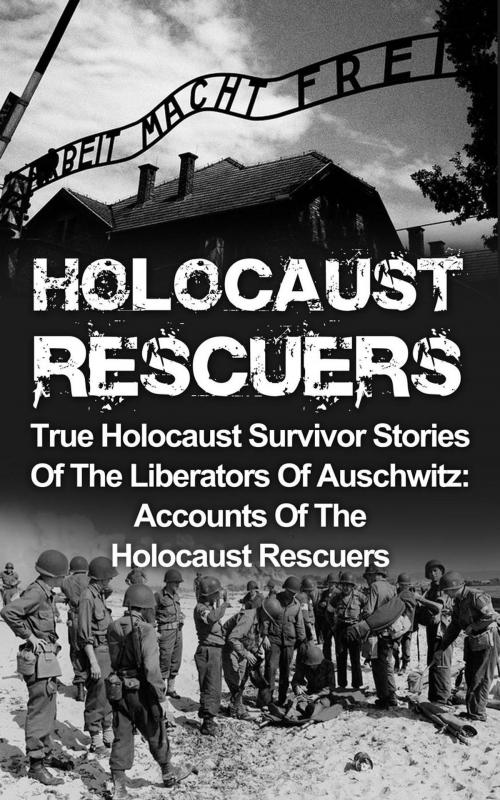 Cover of the book Holocaust Rescuers: True Holocaust Survivor Stories Of The Liberators Of Auschwitz: Accounts Of The Holocaust Rescuers by Cyrus J. Zachary, Cyrus J. Zachary