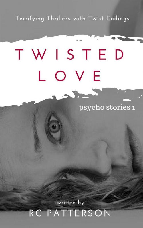 Cover of the book Twisted Love: Terrifying Thrillers with Twist Endings by RC Patterson, RC Patterson