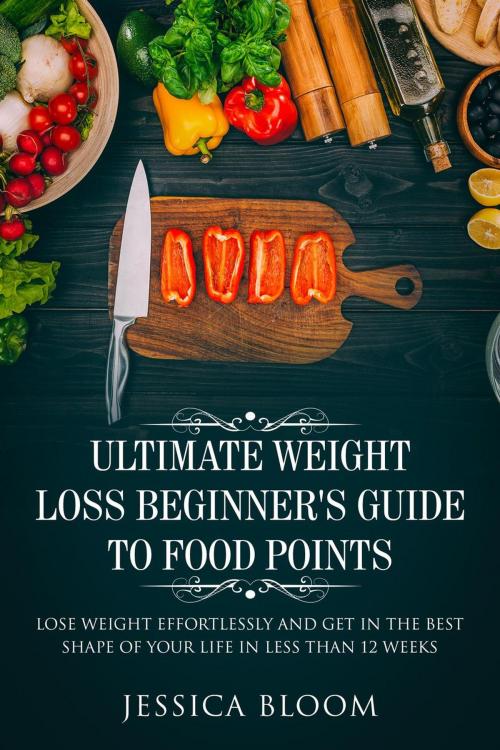 Cover of the book Ultimate Weight Loss Beginner's Guide To Food Points : Lose Weight Effortlessly and Get in The Best Shape Of Your Life Less Than 12 Weeks by Jessica Bloom, MC Publishing
