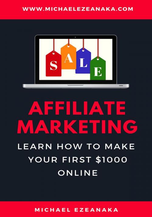 Cover of the book Affiliate Marketing - Learn How to Make Your First $1000 Online by Michael Ezeanaka, Michael Ezeanaka