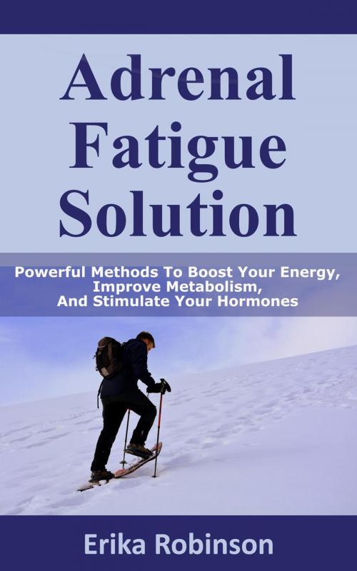 Cover of the book Adrenal Fatigue Solution: Powerful Methods to Boost Your Energy, Improve Metabolism, and Stimulate Your Hormones by Erika Robinson, Erika Robinson