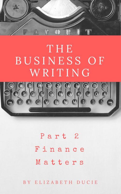 Cover of the book The Business of Writing Part 2 Finance Matters by Elizabeth Ducie, Chudleigh Phoenix Publications