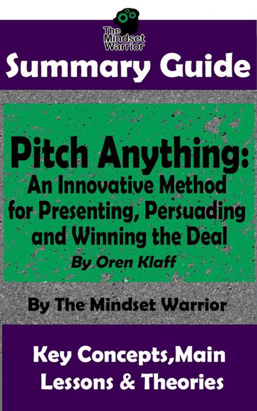 Cover of the book Summary Guide: Pitch Anything: An Innovative Method for Presenting, Persuading and Winning the Deal: By Oren Klaff | The Mindset Warrior Summary Guide by The Mindset Warrior, K.P.