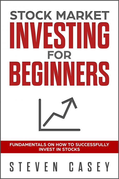 Cover of the book Stock Market Investing For Beginners - Fundamentals On How To Successfully Invest In Stocks by Steven Casey, Steven Casey