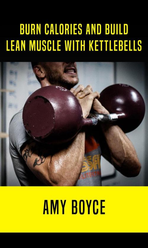 Cover of the book Burn Calories and Build Lean Muscle With Kettlebells by Amy Boyce, Amy Boyce