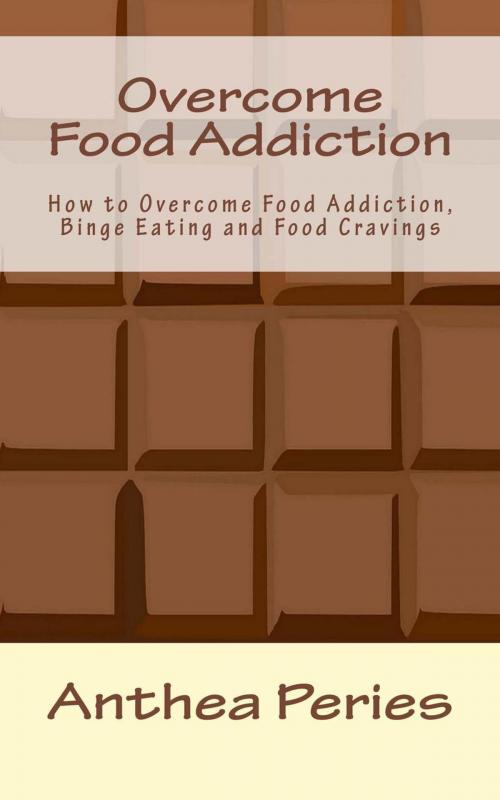 Cover of the book Overcome Food Addiction: How to Overcome Food Addiction, Binge Eating and Food Cravings by Anthea Peries, Anthea Peries