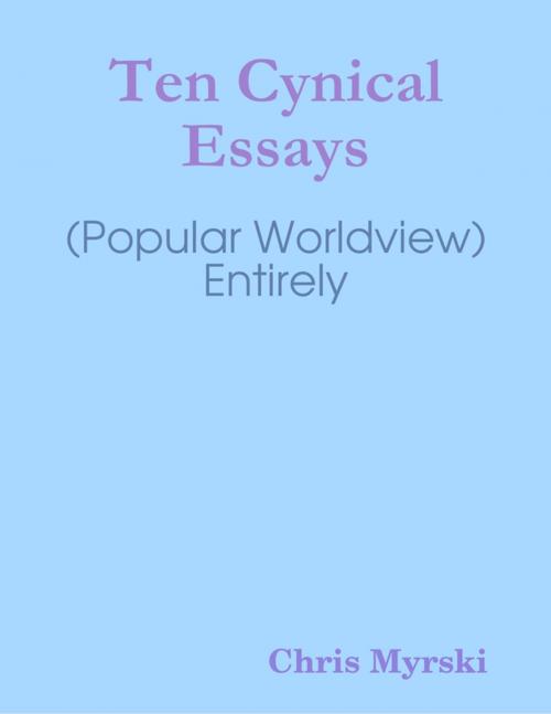 Cover of the book Ten Cynical Essays (Popular Worldview) — Entirely by Chris Myrski, Lulu.com