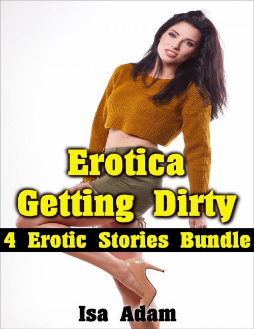 Cover of the book Erotica: Getting Dirty: 4 Erotic Stories Bundle by Isa Adam, Lulu.com