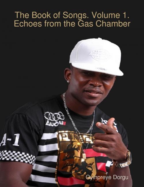 Cover of the book The Book of Songs. Volume 1. Echoes from the Gas Chamber by Oyinpreye Dorgu, Lulu.com