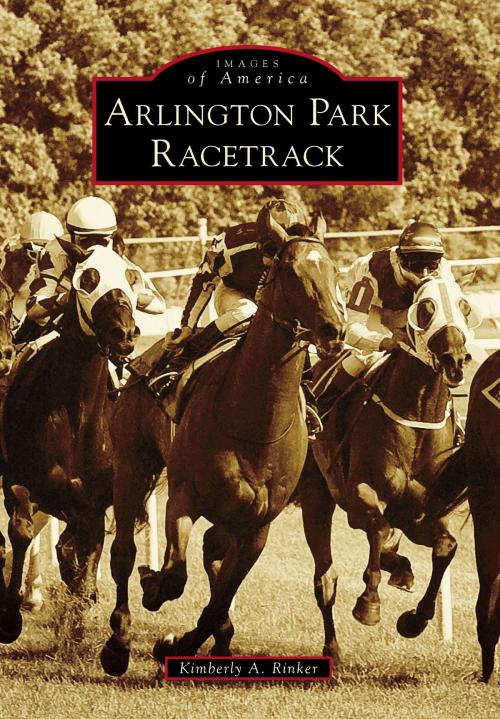 Cover of the book Arlington Park Racetrack by Kimberly A. Rinker, Arcadia Publishing Inc.