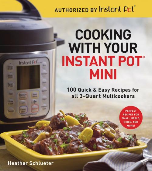Cover of the book Cooking with Your Instant Pot® Mini by Heather Schlueter, Sterling Epicure