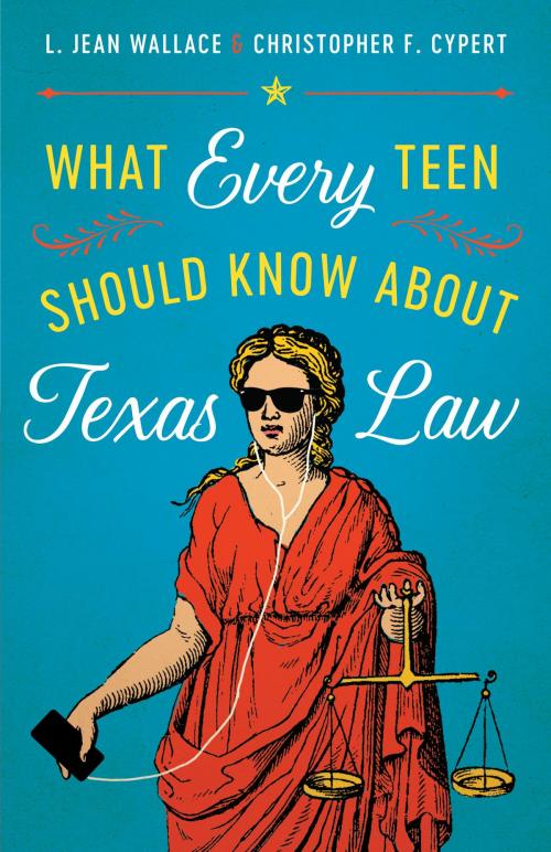 Cover of the book What Every Teen Should Know about Texas Law by Christopher F. Cypert, L. Jean Wallace, University of Texas Press