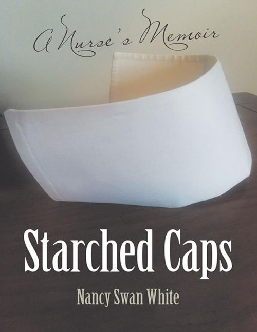 Cover of the book Starched Caps: A Nurse’s Memoir by Nancy Swan White, Lulu Publishing Services