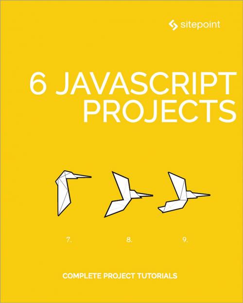 Cover of the book 6 JavaScript Projects by Michaela Lehr, Michael Wanyoike, Darren Jones, Adam Janes, SitePoint
