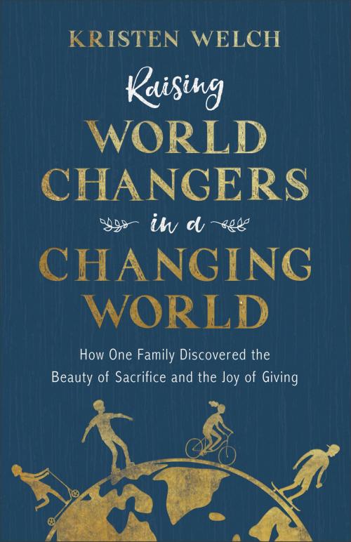Cover of the book Raising World Changers in a Changing World by Kristen Welch, Baker Publishing Group