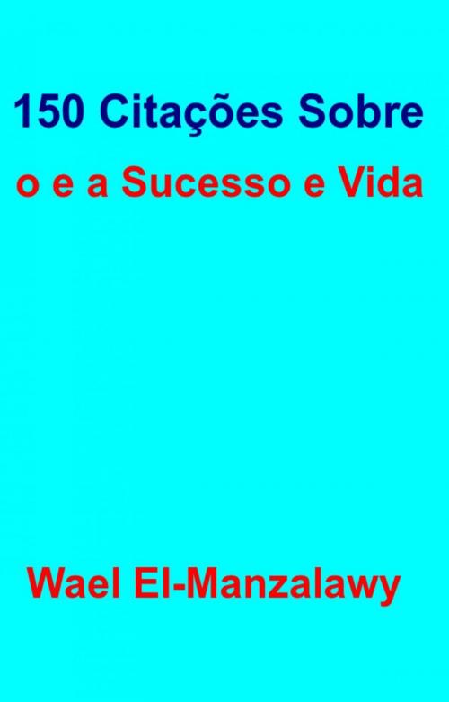 Cover of the book 150 Citações Sobre o e a Sucesso e Vida by Wael El-Manzalawy, Babelcube Inc.