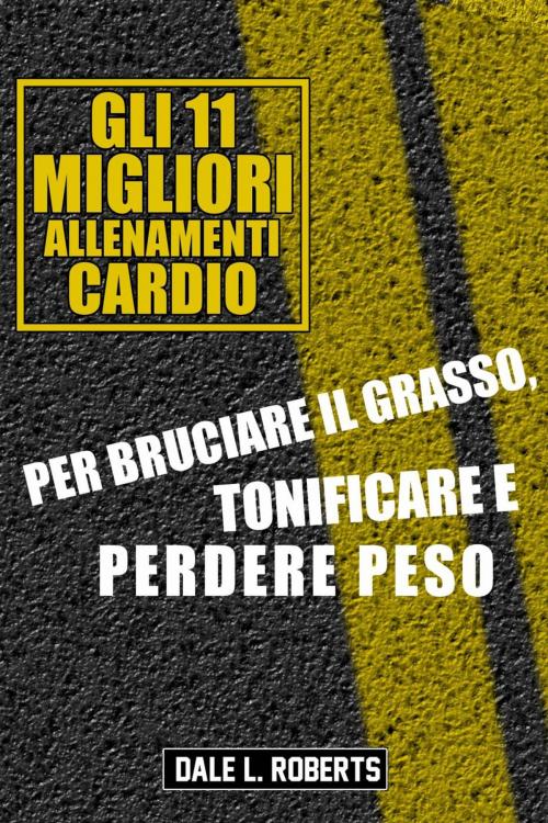 Cover of the book Gli 11 Migliori Allenamenti Cardio Per Bruciare il Grasso, Tonificare e Perdere Peso by Dale L. Roberts, One Jacked Monkey, LLC
