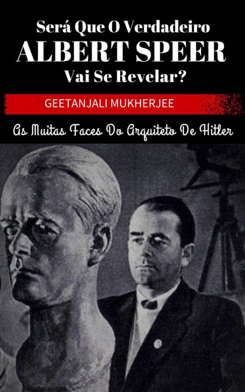 Cover of the book Será que o verdadeiro Albert Speer vai se revelar? As muitas faces do arquiteto de Hitler by Geetanjali Mukherjee, Babelcube Inc.