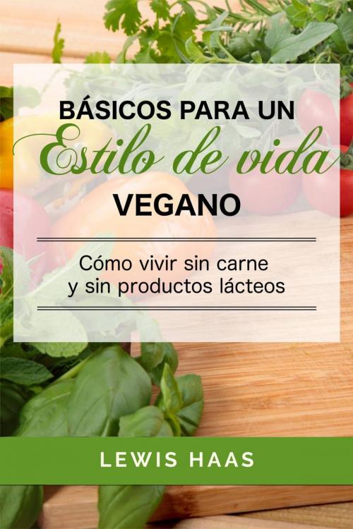Cover of the book Básicos para un estilo de vida vegano: Cómo vivir sin carne y sin productos lácteos by Lewis Haas, One Jacked Monkey, LLC