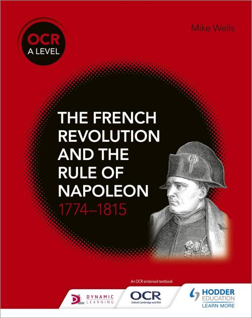 Cover of the book OCR A Level History: The French Revolution and the rule of Napoleon 1774-1815 by Mike Wells, Hodder Education