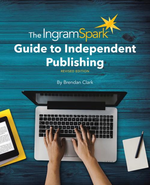 Cover of the book The IngramSpark Guide to Independent Publishing, Revised Edition by Brendan Clark, West Margin Press