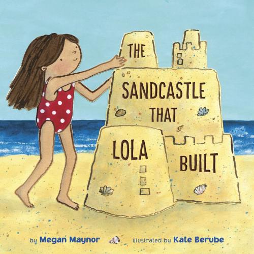 Cover of the book The Sandcastle That Lola Built by Megan Maynor, Random House Children's Books