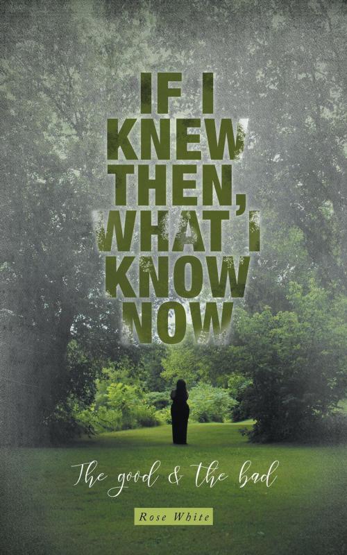 Cover of the book If I Knew Then, What I Know Now by Rose White, FriesenPress