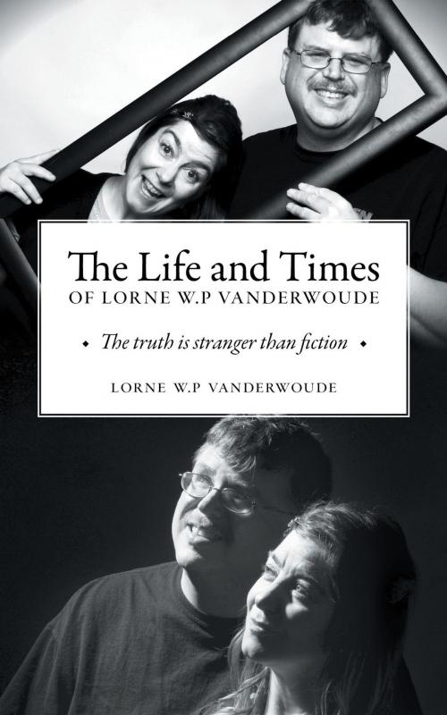 Cover of the book The Life and Times of Lorne W P Vanderwoude by Lorne W.P Vanderwoude, FriesenPress