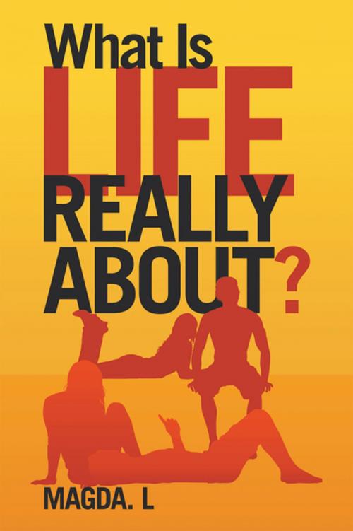 Cover of the book What Is Life Really About? by Magda. L, iUniverse