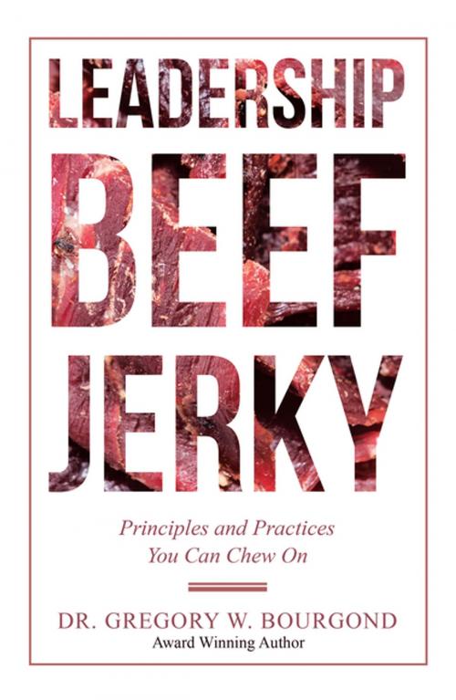Cover of the book Leadership Beef Jerky by Dr. Gregory W. Bourgond, iUniverse