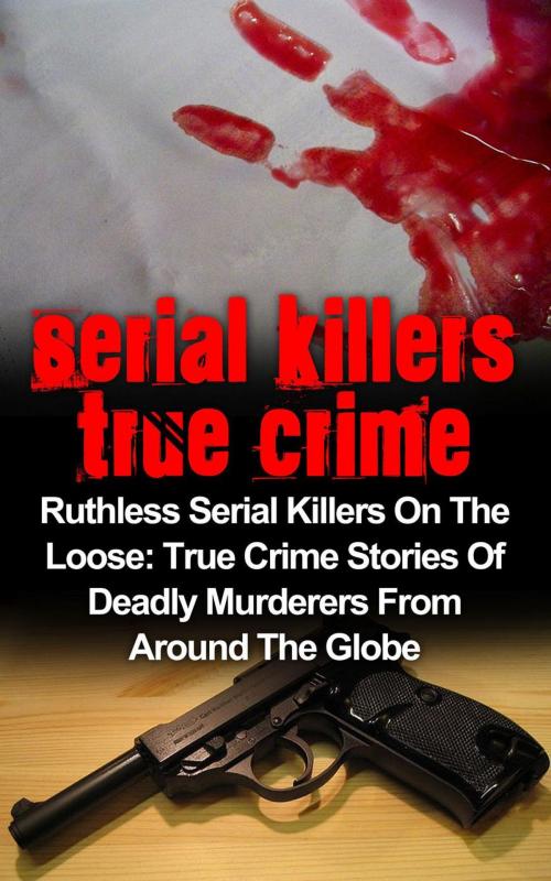 Cover of the book Serial Killers True Crime: Ruthless Serial Killers On The Loose: True Crime Stories Of Deadly Murderers From Around The Globe by Brody Clayton, Brody Clayton