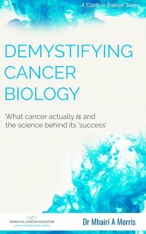 Cover of the book Demystifying Cancer Biology: What cancer actually is and the science behind its 'success' by Mhairi Morris, Mhairi Morris