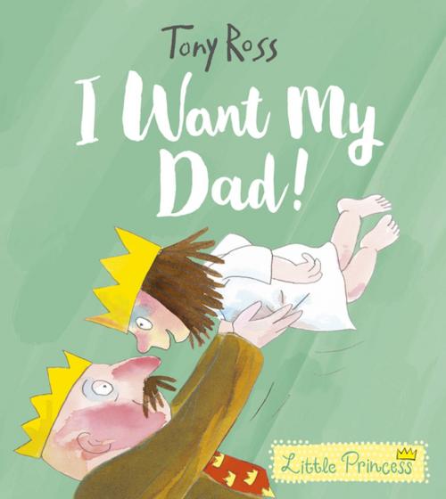 Cover of the book I Want My Dad! by Tony Ross, Andersen Press USA