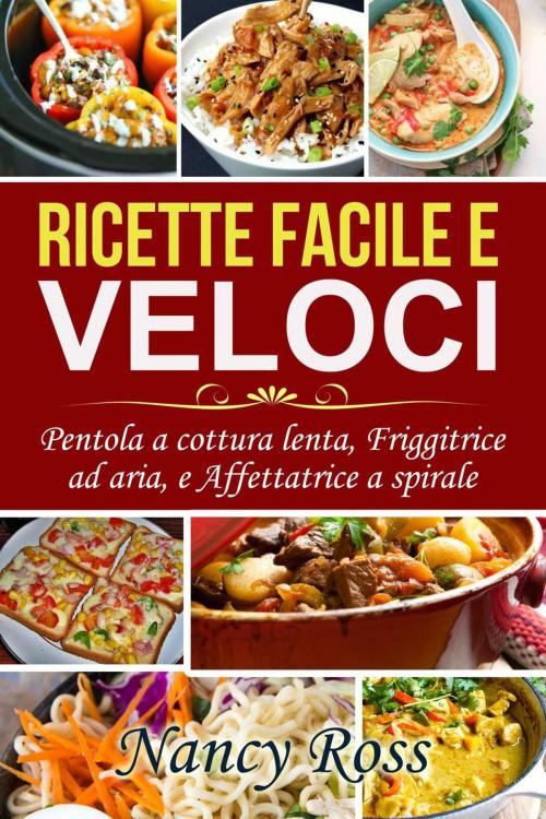 Cover of the book Ricette facile e veloci: Pentola a cottura lenta, Friggitrice ad aria, e Affettatrice a spirale by Nancy Ross, Michael van der Voort