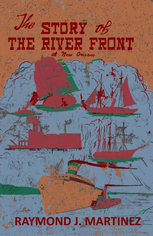 Cover of the book The Story of the River Front at New Orleans by Raymond J. Martinez, Quid Pro, LLC