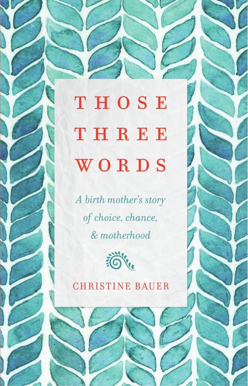 Cover of the book Those Three Words: A Birth Mother's Story of Choice, Chance, and Motherhood by Christine Bauer, Wise Ink Creative Publishing