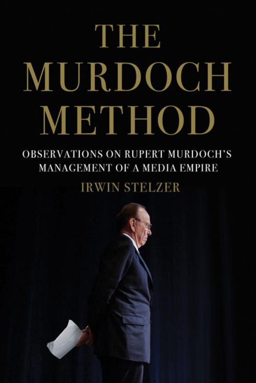 Cover of the book The Murdoch Method: Observations on Rupert Murdoch's Management of a Media Empire by Irwin Stelzer, Pegasus Books
