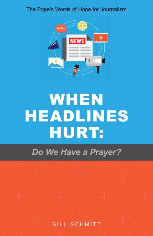 Cover of the book When Headlines Hurt: Do We Have a Prayer? The Pope’s Words of Hope for Journalism by Bill Schmitt, Bill Schmitt