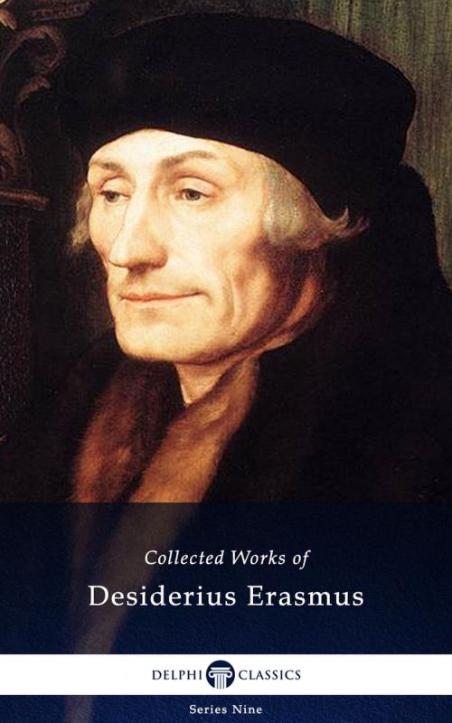 Cover of the book Delphi Collected Works of Desiderius Erasmus (Illustrated) by Desiderius Erasmus, Delphi Classics Ltd